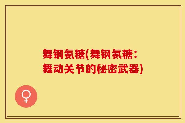 舞钢氨糖(舞钢氨糖：舞动关节的秘密武器)