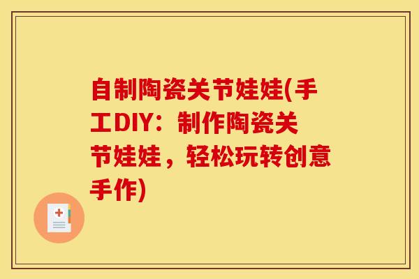 自制陶瓷关节娃娃(手工DIY：制作陶瓷关节娃娃，轻松玩转创意手作)