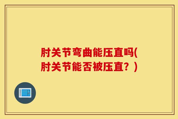 肘关节弯曲能压直吗(肘关节能否被压直？)