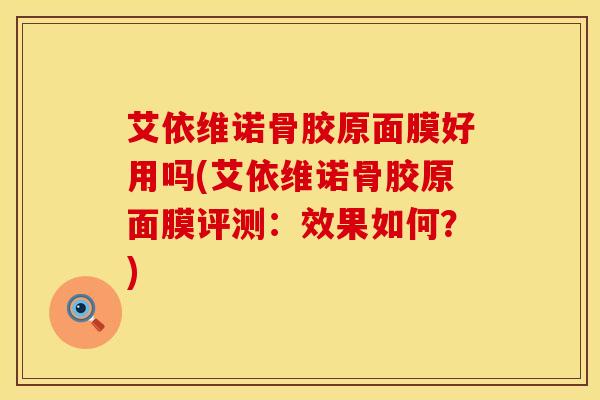 艾依维诺骨胶原面膜好用吗(艾依维诺骨胶原面膜评测：效果如何？)