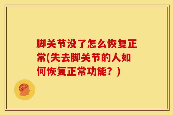 脚关节没了怎么恢复正常(失去脚关节的人如何恢复正常功能？)