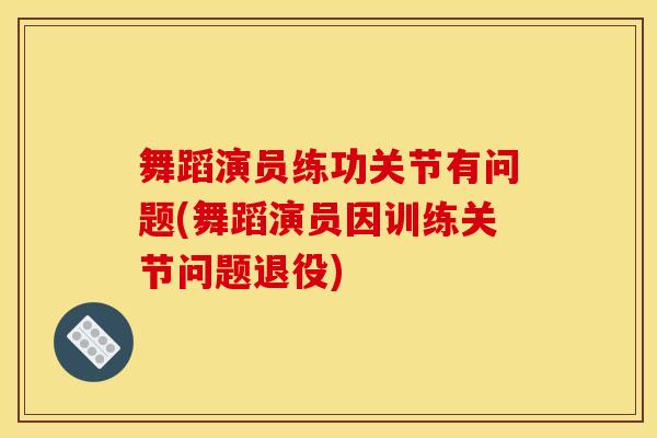 舞蹈演员练功关节有问题(舞蹈演员因训练关节问题退役) 舞蹈演员练功关节有问题(舞蹈演员因训练关节问题退役)