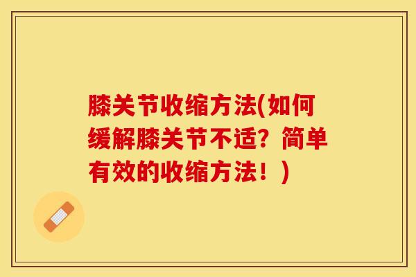 膝关节收缩方法(如何缓解膝关节不适？简单有效的收缩方法！)