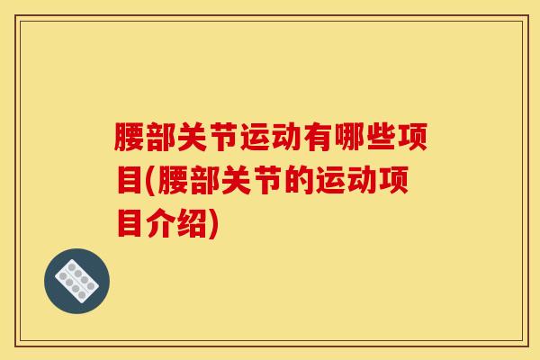 腰部关节运动有哪些项目(腰部关节的运动项目介绍)