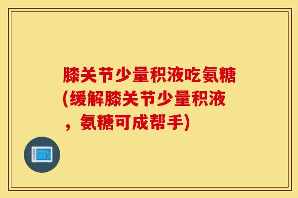 膝关节少量积液吃氨糖(缓解膝关节少量积液，氨糖可成帮手)