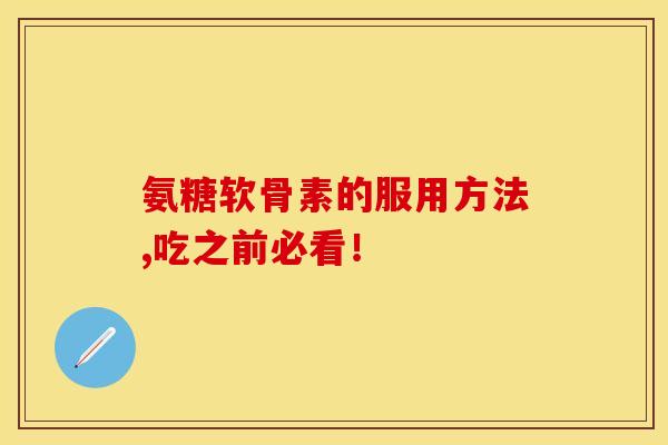 氨糖软骨素的服用方法,吃之前必看！