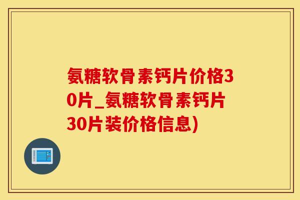 氨糖软骨素钙片价格30片_氨糖软骨素钙片30片装价格信息)