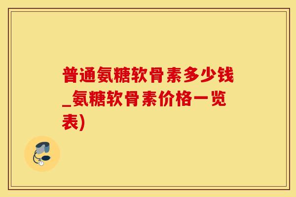 普通氨糖软骨素多少钱_氨糖软骨素价格一览表)