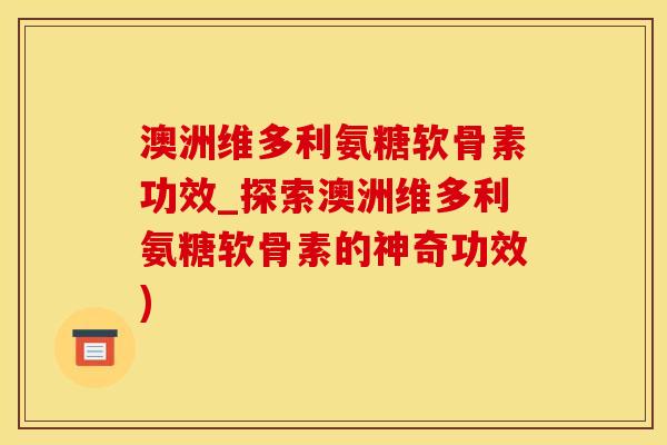 澳洲维多利氨糖软骨素功效_探索澳洲维多利氨糖软骨素的神奇功效)