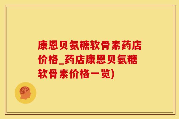 康恩贝氨糖软骨素药店价格_药店康恩贝氨糖软骨素价格一览)