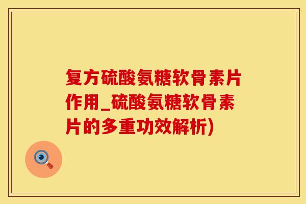 复方硫酸氨糖软骨素片作用_硫酸氨糖软骨素片的多重功效解析) 复方硫酸氨糖软骨素片作用_硫酸氨糖软骨素片的多重功效解析)