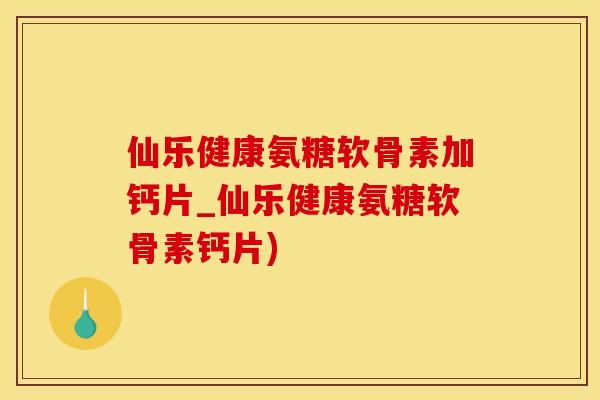 仙乐健康氨糖软骨素加钙片_仙乐健康氨糖软骨素钙片)