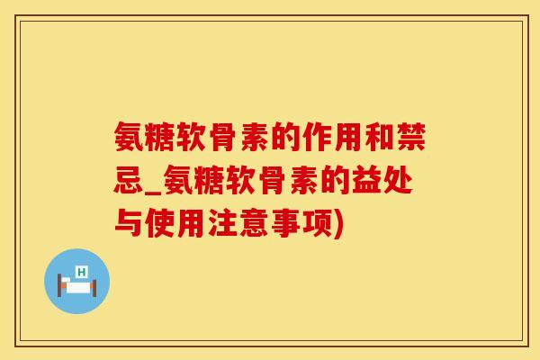 氨糖软骨素的作用和禁忌_氨糖软骨素的益处与使用注意事项)