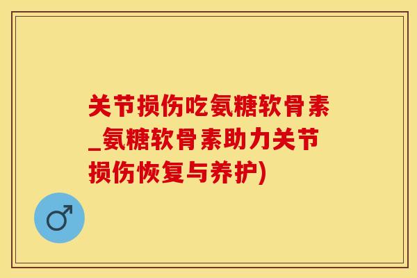 关节损伤吃氨糖软骨素_氨糖软骨素助力关节损伤恢复与养护)