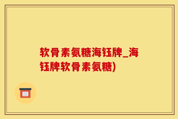 软骨素氨糖海钰牌_海钰牌软骨素氨糖)