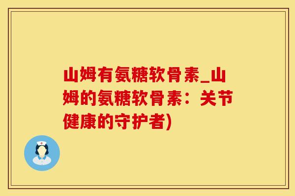 山姆有氨糖软骨素_山姆的氨糖软骨素：关节健康的守护者)