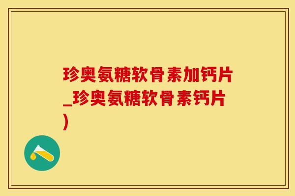 珍奥氨糖软骨素加钙片_珍奥氨糖软骨素钙片)