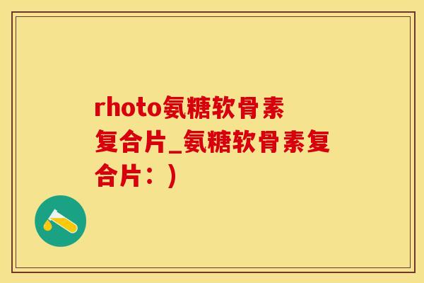 rhoto氨糖软骨素复合片_氨糖软骨素复合片：)