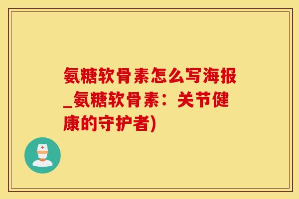 氨糖软骨素怎么写海报_氨糖软骨素：关节健康的守护者)