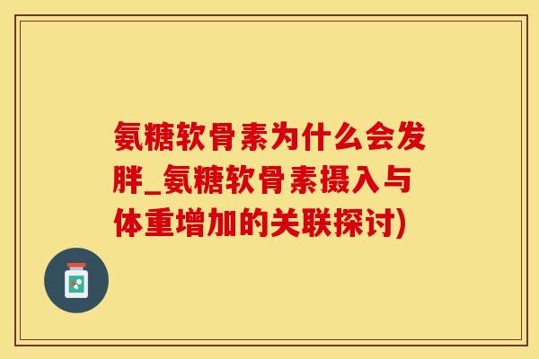 氨糖软骨素为什么会发胖_氨糖软骨素摄入与体重增加的关联探讨) 氨糖软骨素为什么会发胖_氨糖软骨素摄入与体重增加的关联探讨)