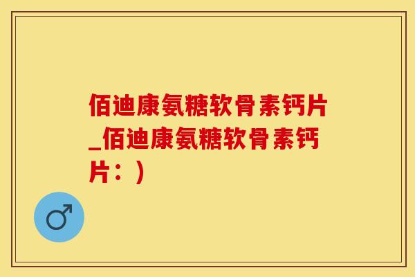 佰迪康氨糖软骨素钙片_佰迪康氨糖软骨素钙片：)