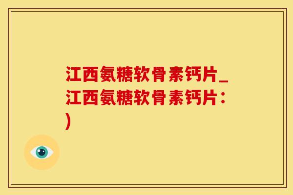 江西氨糖软骨素钙片_江西氨糖软骨素钙片：)