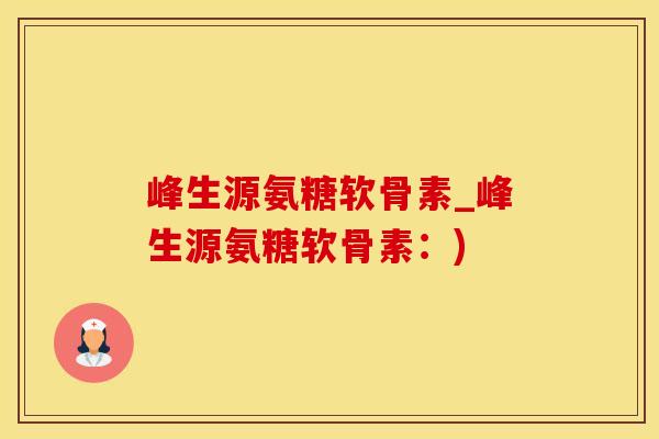 峰生源氨糖软骨素_峰生源氨糖软骨素：)