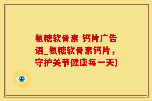 氨糖软骨素 钙片广告语_氨糖软骨素钙片，守护关节健康每一天)
