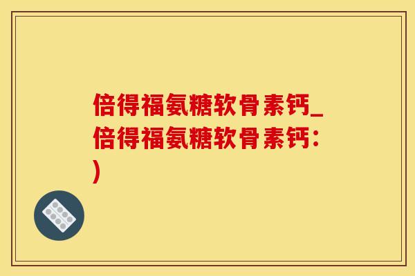 倍得福氨糖软骨素钙_倍得福氨糖软骨素钙：)