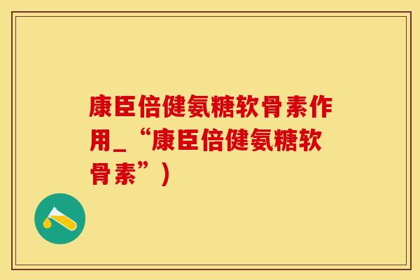 康臣倍健氨糖软骨素作用_“康臣倍健氨糖软骨素”)