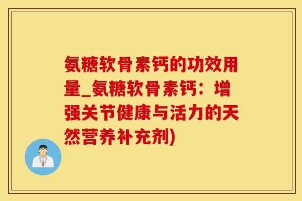 氨糖软骨素钙的功效用量_氨糖软骨素钙：增强关节健康与活力的天然营养补充剂)