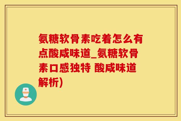 氨糖软骨素吃着怎么有点酸咸味道_氨糖软骨素口感独特 酸咸味道解析)