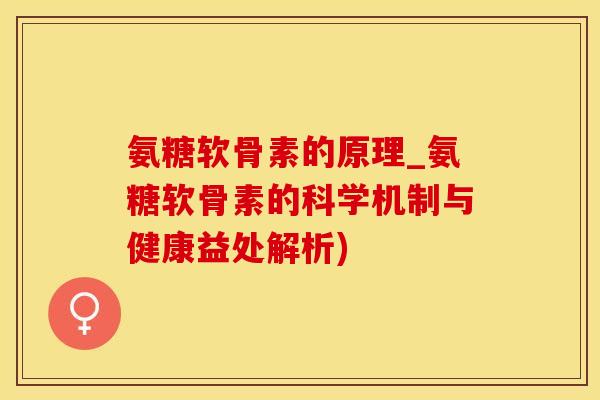 氨糖软骨素的原理_氨糖软骨素的科学机制与健康益处解析)