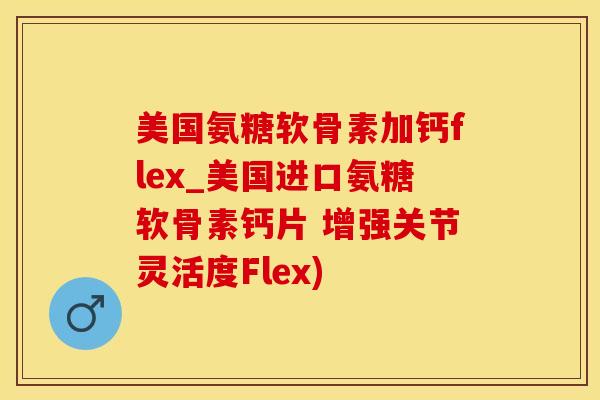 美国氨糖软骨素加钙flex_美国进口氨糖软骨素钙片 增强关节灵活度Flex)