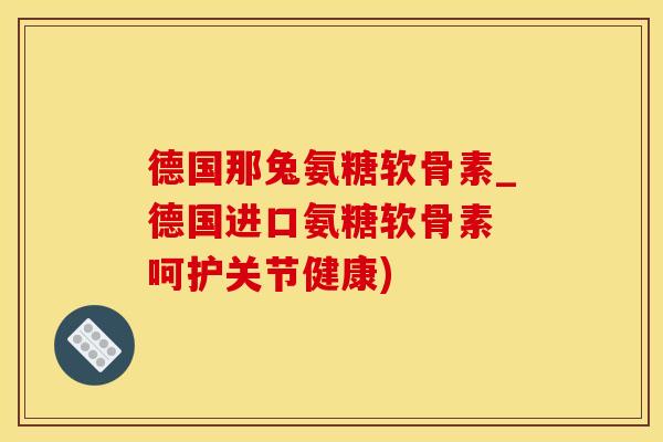 德国那兔氨糖软骨素_德国进口氨糖软骨素 呵护关节健康)