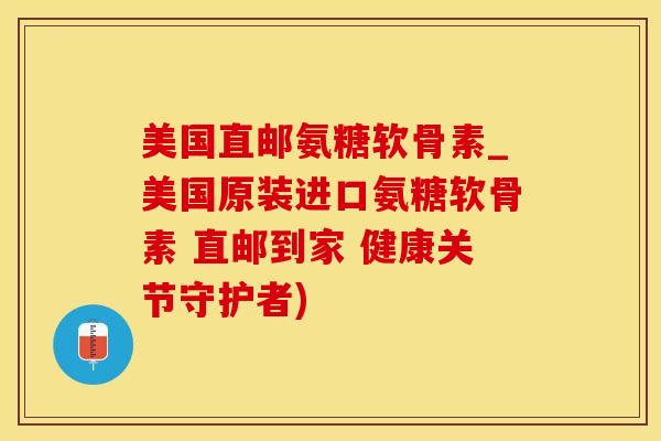 美国直邮氨糖软骨素_美国原装进口氨糖软骨素 直邮到家 健康关节守护者)