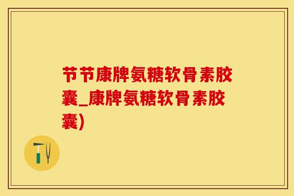 节节康牌氨糖软骨素胶囊_康牌氨糖软骨素胶囊)