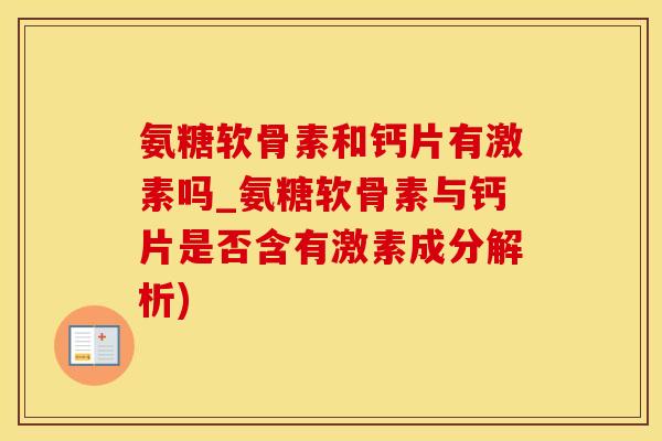 氨糖软骨素和钙片有激素吗_氨糖软骨素与钙片是否含有激素成分解析)