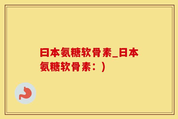 曰本氨糖软骨素_日本氨糖软骨素：)