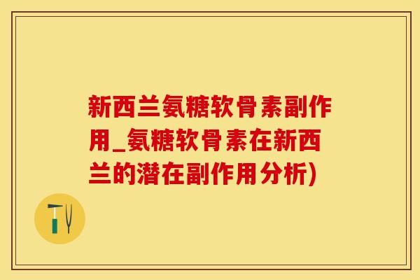 新西兰氨糖软骨素副作用_氨糖软骨素在新西兰的潜在副作用分析)