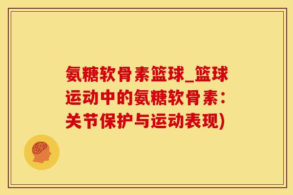 氨糖软骨素篮球_篮球运动中的氨糖软骨素：关节保护与运动表现)