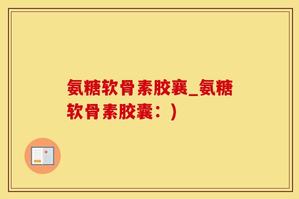 氨糖软骨素胶襄_氨糖软骨素胶囊：)