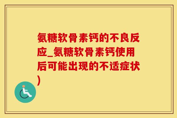 氨糖软骨素钙的不良反应_氨糖软骨素钙使用后可能出现的不适症状)