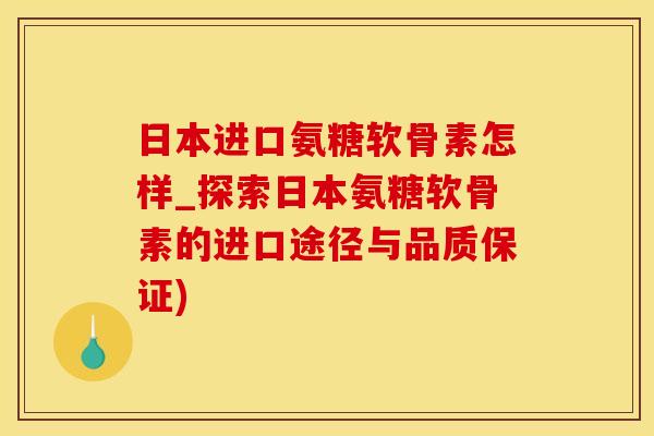 日本进口氨糖软骨素怎样_探索日本氨糖软骨素的进口途径与品质保证) 日本进口氨糖软骨素怎样_探索日本氨糖软骨素的进口途径与品质保证)