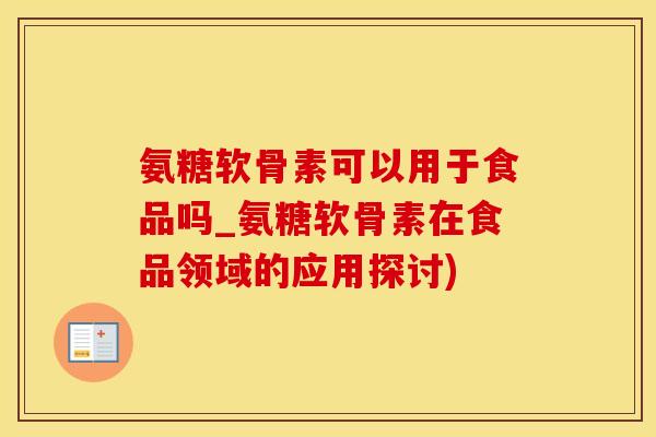 氨糖软骨素可以用于食品吗_氨糖软骨素在食品领域的应用探讨) 氨糖软骨素可以用于食品吗_氨糖软骨素在食品领域的应用探讨)