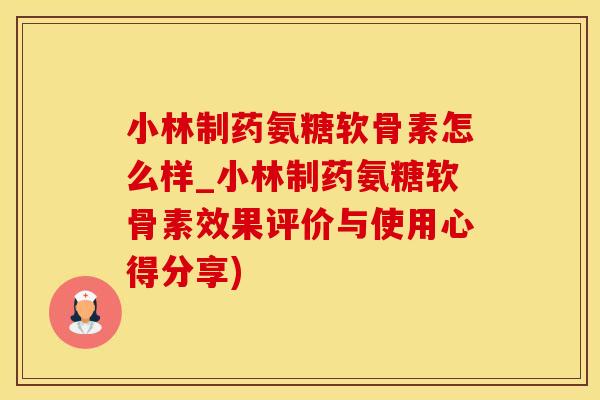 小林制药氨糖软骨素怎么样_小林制药氨糖软骨素效果评价与使用心得分享)