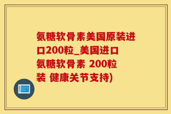 氨糖软骨素美国原装进口200粒_美国进口氨糖软骨素 200粒装 健康关节支持)