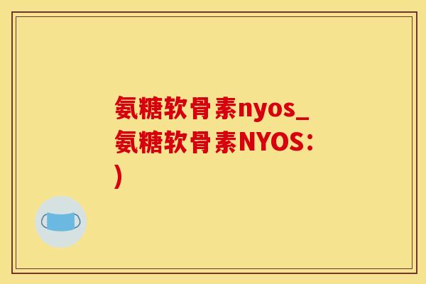 氨糖软骨素nyos_氨糖软骨素NYOS：)
