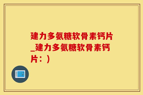 建力多氨糖软骨素钙片_建力多氨糖软骨素钙片：)