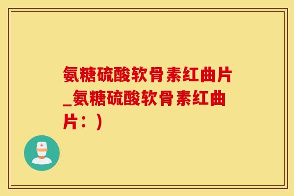 氨糖硫酸软骨素红曲片_氨糖硫酸软骨素红曲片：)